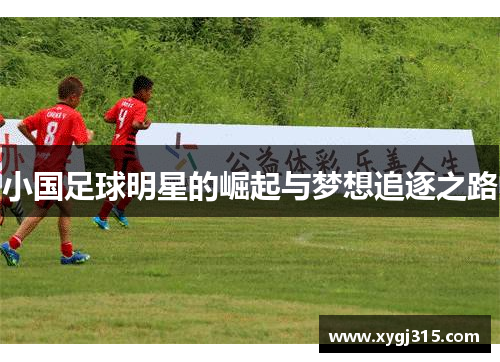 小国足球明星的崛起与梦想追逐之路