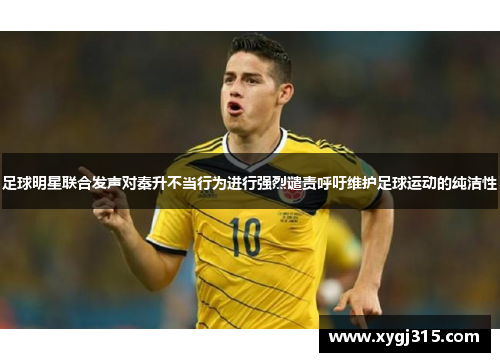 足球明星联合发声对秦升不当行为进行强烈谴责呼吁维护足球运动的纯洁性