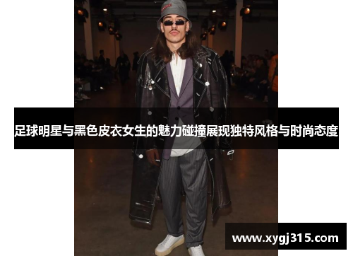 足球明星与黑色皮衣女生的魅力碰撞展现独特风格与时尚态度
