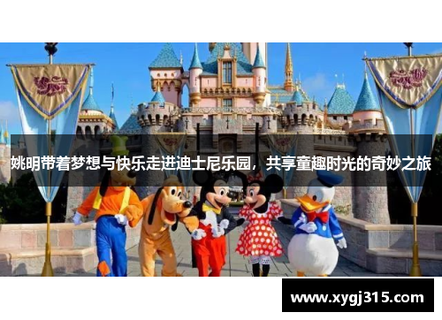 姚明带着梦想与快乐走进迪士尼乐园，共享童趣时光的奇妙之旅