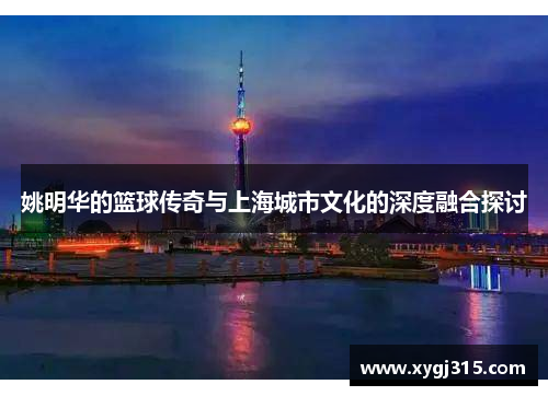 姚明华的篮球传奇与上海城市文化的深度融合探讨