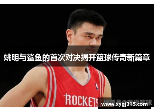 姚明与鲨鱼的首次对决揭开篮球传奇新篇章