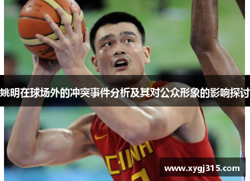 姚明在球场外的冲突事件分析及其对公众形象的影响探讨