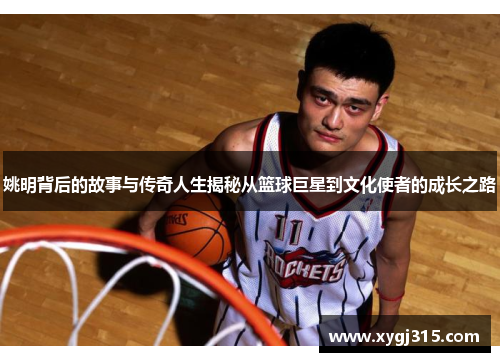 姚明背后的故事与传奇人生揭秘从篮球巨星到文化使者的成长之路