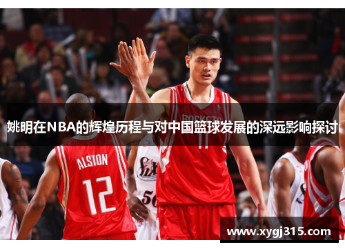 姚明在NBA的辉煌历程与对中国篮球发展的深远影响探讨