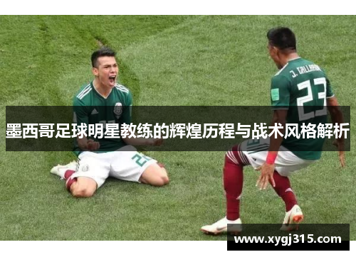 墨西哥足球明星教练的辉煌历程与战术风格解析