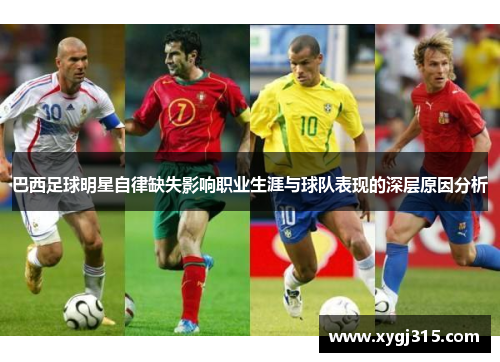 巴西足球明星自律缺失影响职业生涯与球队表现的深层原因分析