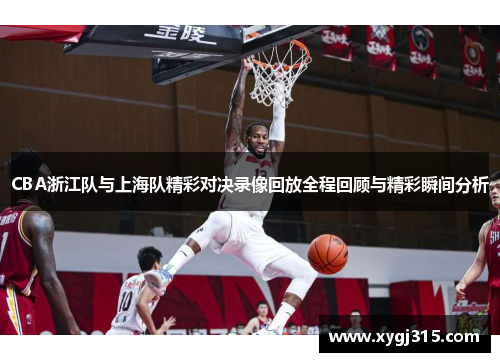 CBA浙江队与上海队精彩对决录像回放全程回顾与精彩瞬间分析