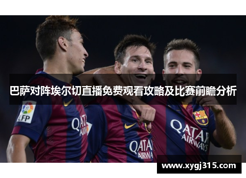 巴萨对阵埃尔切直播免费观看攻略及比赛前瞻分析