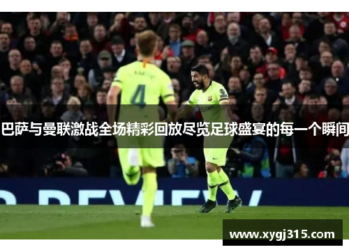 巴萨与曼联激战全场精彩回放尽览足球盛宴的每一个瞬间
