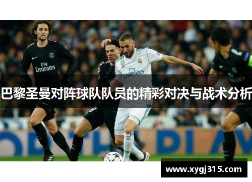 巴黎圣曼对阵球队队员的精彩对决与战术分析