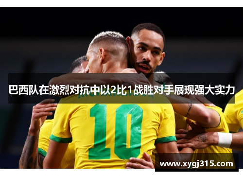 巴西队在激烈对抗中以2比1战胜对手展现强大实力