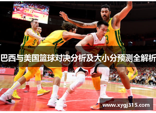 巴西与美国篮球对决分析及大小分预测全解析