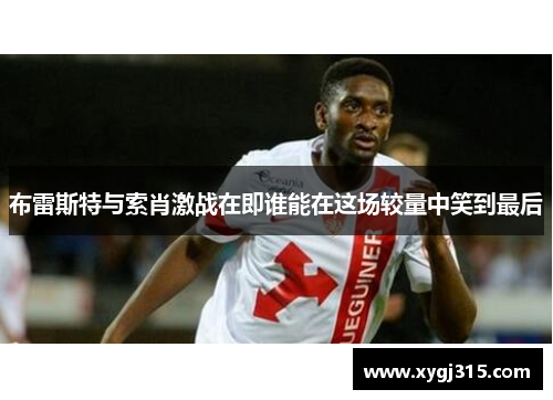 布雷斯特与索肖激战在即谁能在这场较量中笑到最后