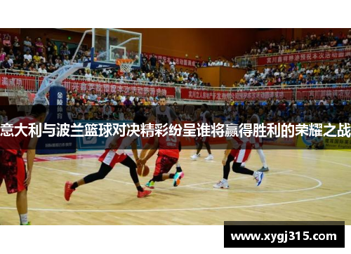 意大利与波兰篮球对决精彩纷呈谁将赢得胜利的荣耀之战